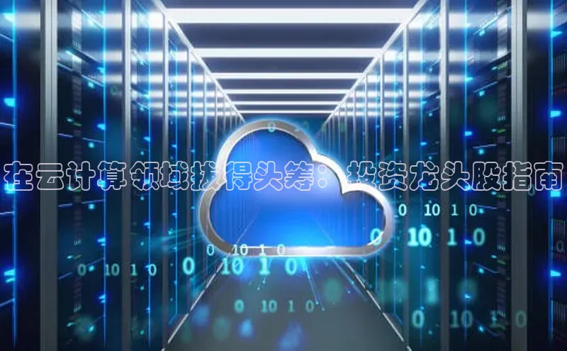 意昂4凯捷体育巴美列捷福在云计算领域拔得头筹：投资龙头股指南