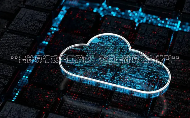 凯捷体育雷柏科技**云计算模式全面指南：不同云计算服务类型**