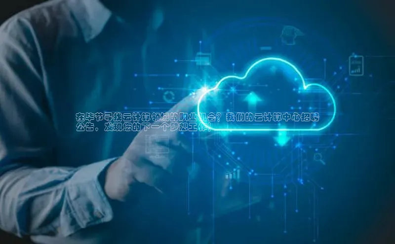 凯捷娱乐百度搜索资源平台在毕节寻找云计算领域的职业机会？我们的云计算中心招聘
公告，发现您的下一个梦想工作！