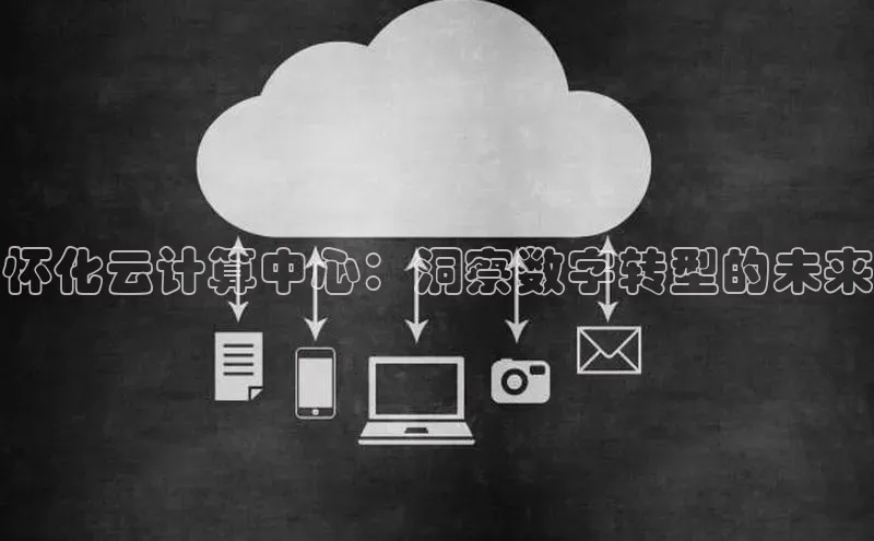 凯捷体育百家号怀化云计算中心：洞察数字转型的未来