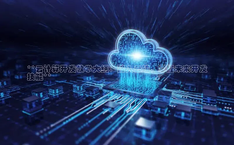 凯捷体育百度游戏开放平台**云计算开发教学大纲：踏入云端，掌握未来开发
技能**