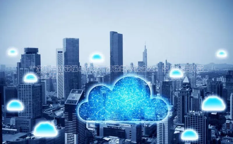 凯捷体育百度信誉**掌握云计算核心技术，打造数字化企业：孟凡杰云计算
二期课程**