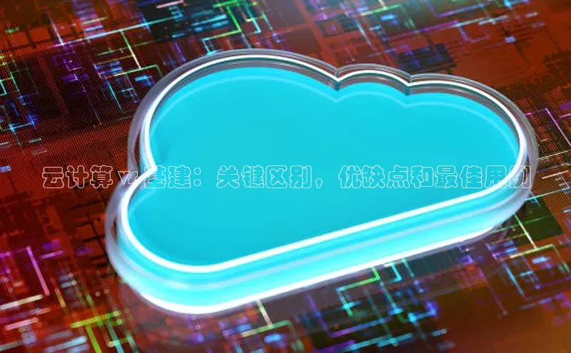 意昂4凯捷娱乐小红书云计算 vs 基建：关键区别，优缺点和最佳用例