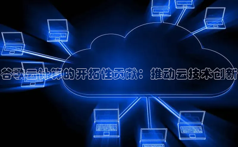 凯捷娱乐中文在线谷歌云计算的开拓性贡献：推动云技术创新