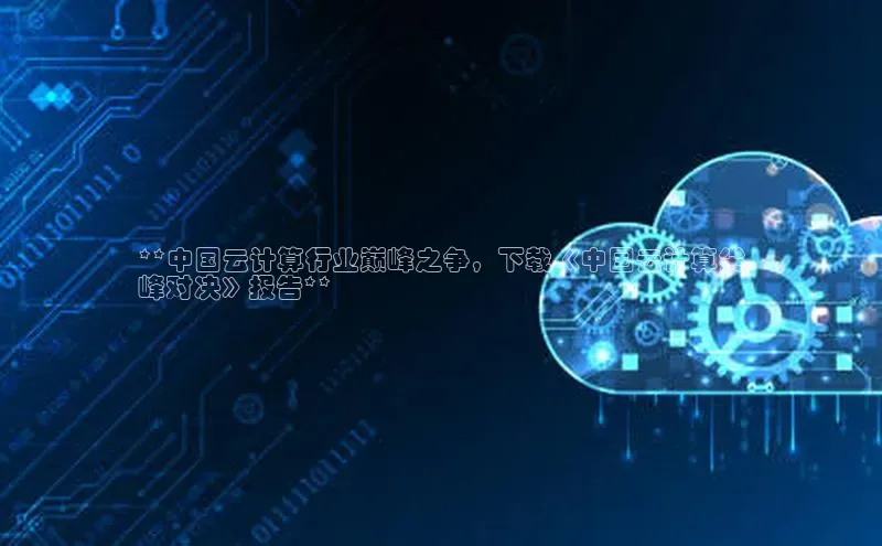 意昂4凯捷体育百度学术**中国云计算行业巅峰之争，下载《中国云计算尖
峰对决》报告**