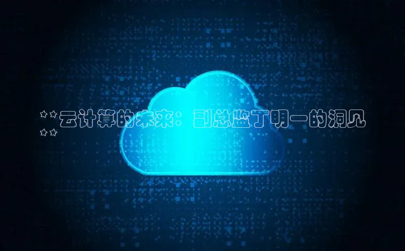 凯捷体育梯哥哥科技**云计算的未来：副总监丁明一的洞见
**