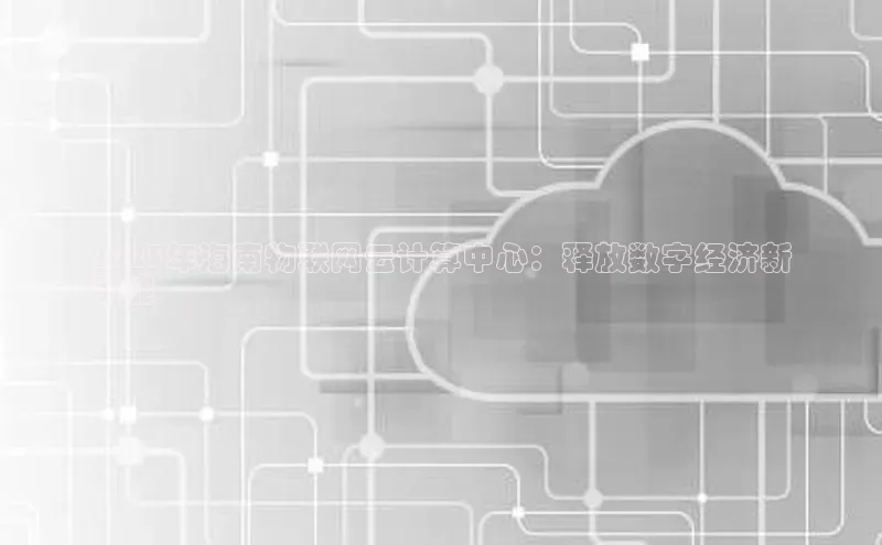 意昂4凯捷体育百度学术2023年海南物联网云计算中心：释放数字经济新
动能