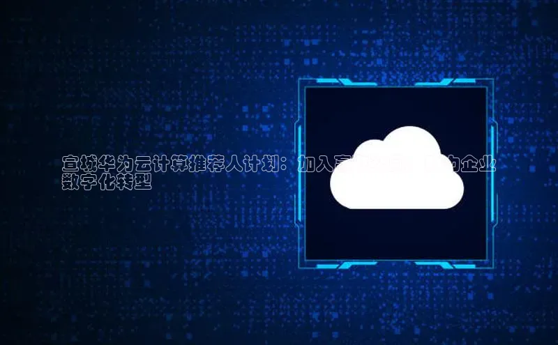 意昂4凯捷体育巴美列捷福宣城华为云计算推荐人计划：加入赢取奖励，助力企业
数字化转型