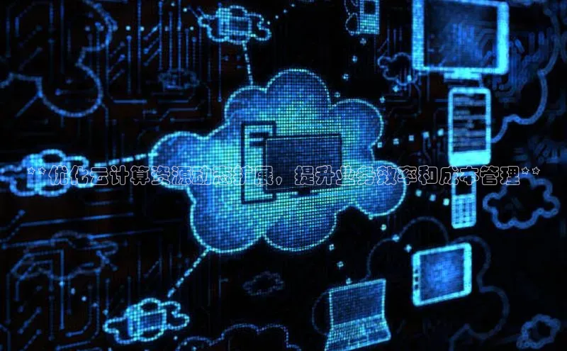 凯捷娱乐猫眼**优化云计算资源动态扩展，提升业务效率和成本管理**