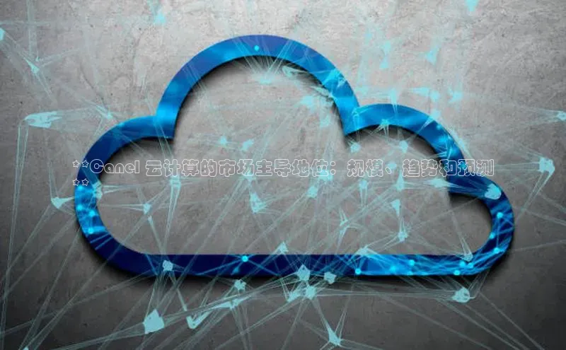 凯捷彩讯股份**Canel 云计算的市场主导地位：规模、趋势和预测
**