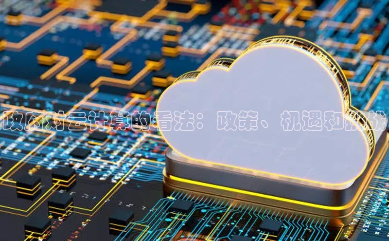 意昂4凯捷字节跳动政府对云计算的看法：政策、机遇和挑战