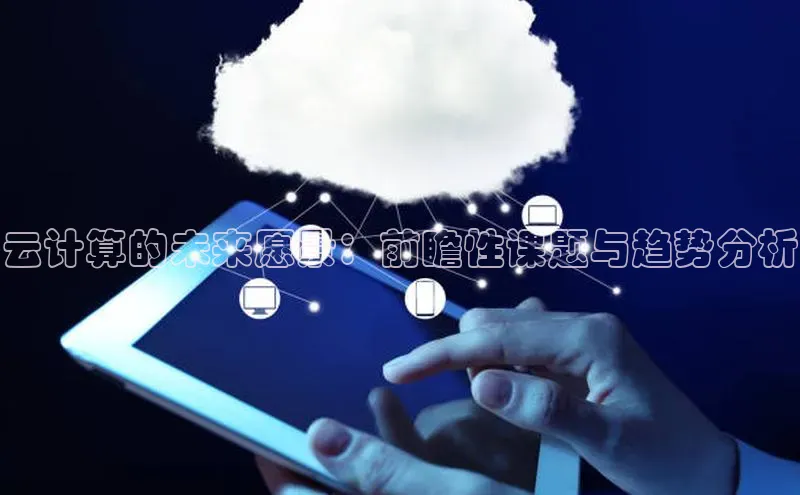 意昂4凯捷百度众测云计算的未来愿景：前瞻性课题与趋势分析