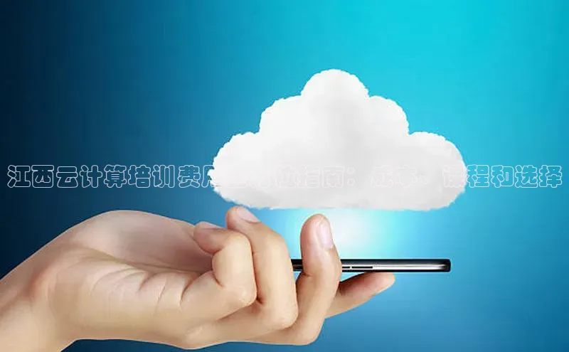 凯捷娱乐赛富乐斯江西云计算培训费用全方位指南：成本、课程和选择