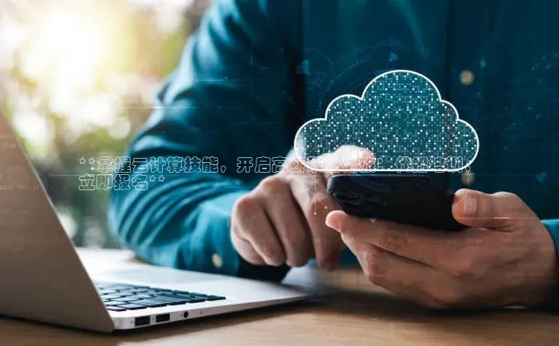 凯捷娱乐赛富乐斯**掌握云计算技能，开启高薪职业之旅：代招培训，
立即报名**