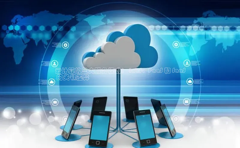 意昂4凯捷娱乐云创智行云计算的三大服务模式： IaaS、PaaS 和 SaaS
 的关键差异