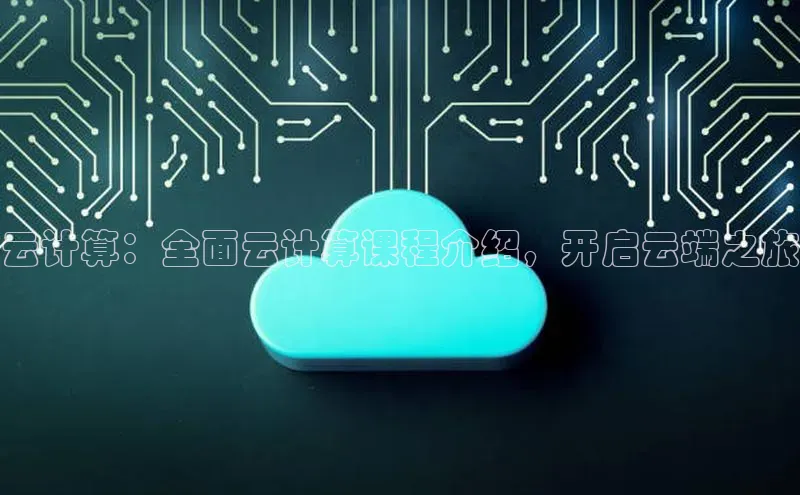 意昂4凯捷娱乐小度商城云计算：全面云计算课程介绍，开启云端之旅