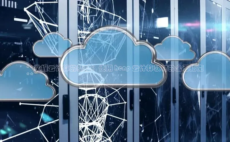 凯捷体育百度智能云**掌握云计算的基础：使用 hcnp 云计算教材的全面指南
**
