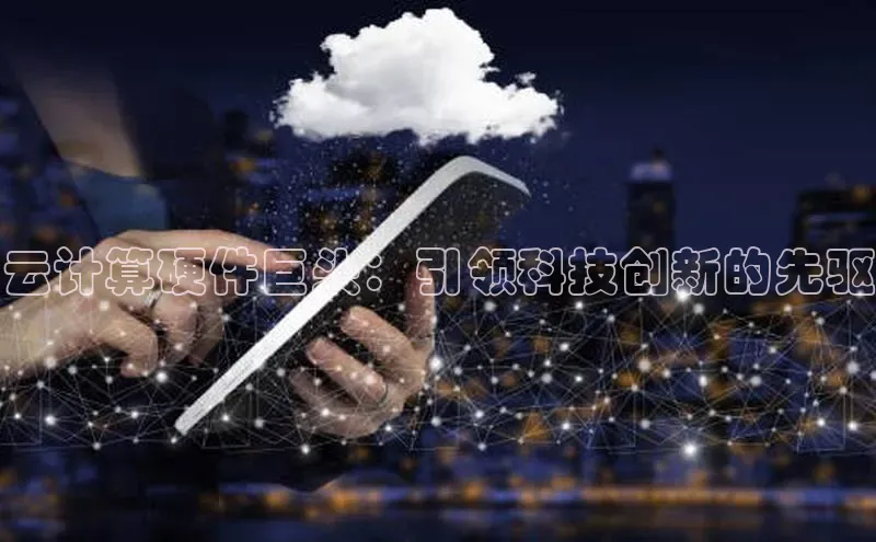 凯捷天键股份云计算硬件巨头：引领科技创新的先驱