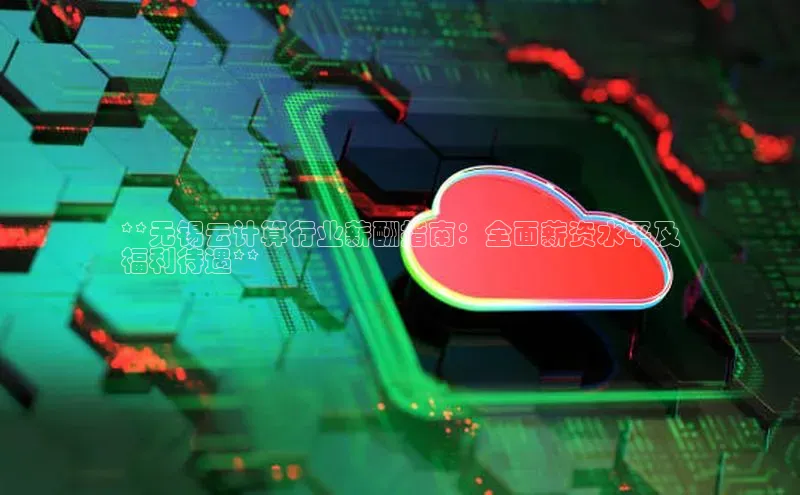 凯捷娱乐百度搜索资源平台**无锡云计算行业薪酬指南：全面薪资水平及
福利待遇**