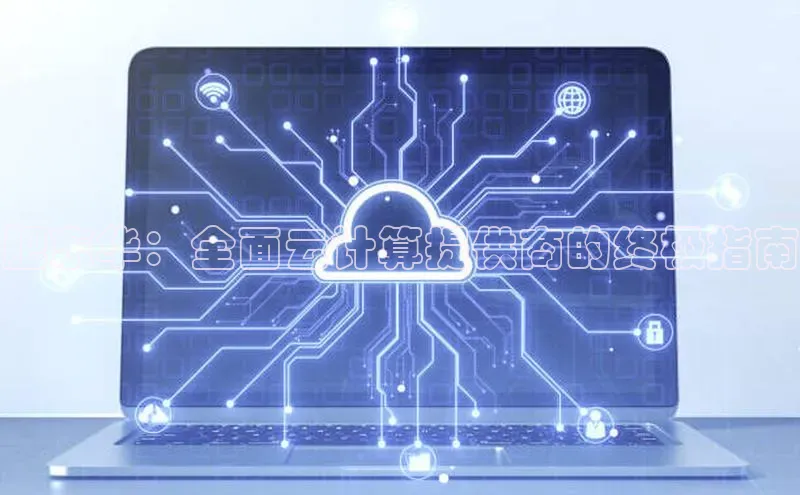 意昂4凯捷娱乐百度取证肥东华：全面云计算提供商的终极指南