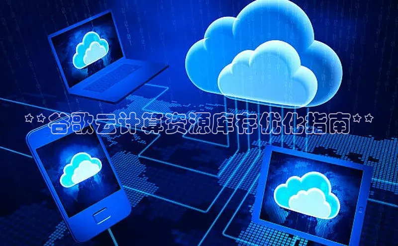 意昂4凯捷娱乐京东**谷歌云计算资源库存优化指南**