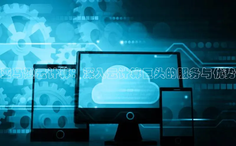 凯捷体育雷柏科技亚马逊云计算：深入云计算巨头的服务与优势