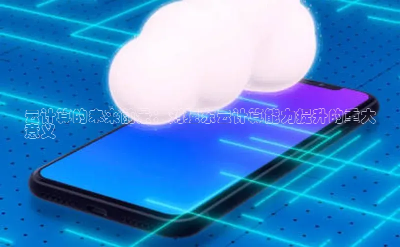 意昂4凯捷网易云计算的未来前景：刘强东云计算能力提升的重大
意义