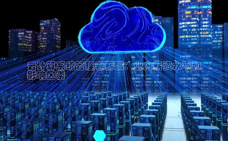 意昂4凯捷文心一言云计算系统管理者薪酬：业内薪资水平和
影响因素