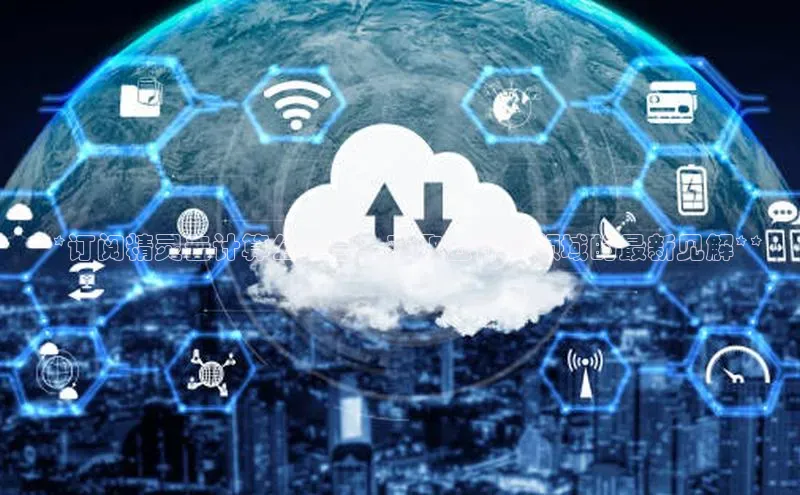 意昂4凯捷视觉中国**订阅精灵云计算公众号：获取云计算领域的最新见解**