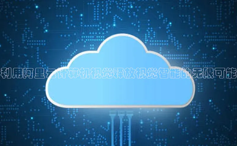 意昂4凯捷百度百聘利用阿里云计算机视觉释放视觉智能的无限可能