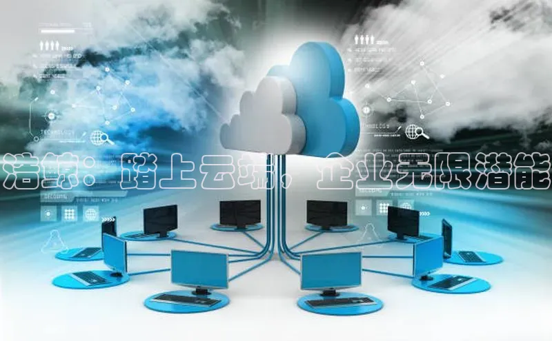 意昂4凯捷娱乐百度取证浩鲸：踏上云端，企业无限潜能