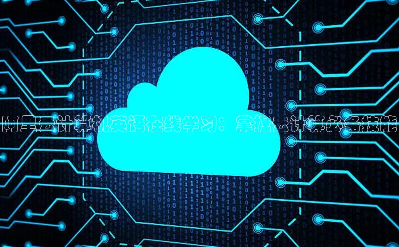 意昂4凯捷汉得信息阿里云计算机英语在线学习：掌握云计算必备技能
