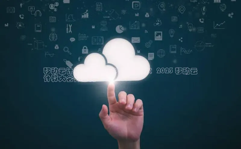 凯捷娱乐百度游戏移动云计算赋能企业创新与转型：2023 移动云
计算大会开幕词
