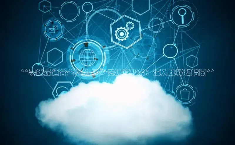 凯捷体育百度大脑**寻找最适合企业的 IDC 云计算服务：深入比较和指南**