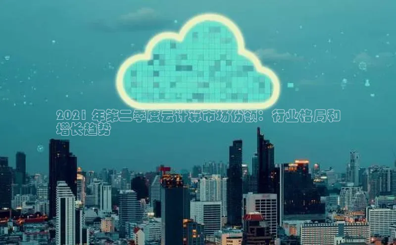 意昂4凯捷百度手机助手2021 年第二季度云计算市场份额：行业格局和
增长趋势