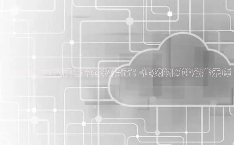 凯捷度小满理财云计算自定义证书的终极指南：让您的网站安全无虞