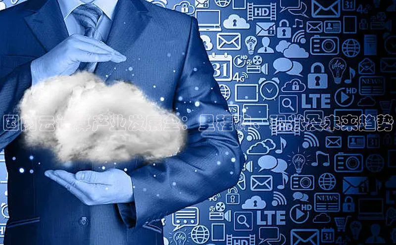 意昂4凯捷汉得信息国内云计算产业发展全：里程碑、现状及未来趋势