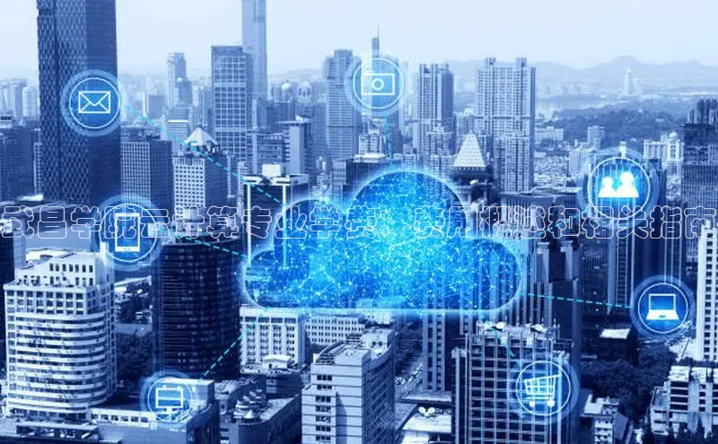 意昂4凯捷娱乐华策影视武昌学院云计算专业学费：费用概述和相关指南