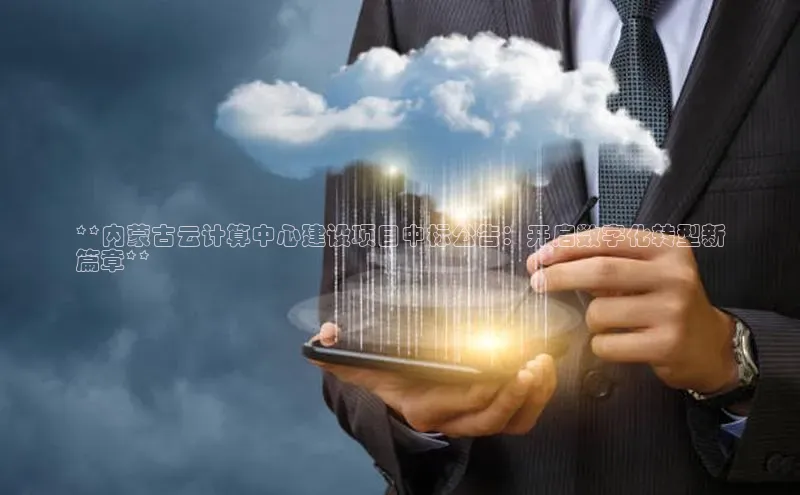 凯捷体育普信公司**内蒙古云计算中心建设项目中标公告：开启数字化转型新
篇章**