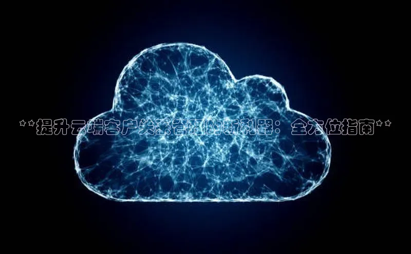 意昂4凯捷百度众测**提升云端客户关系管理的新利器：全方位指南**