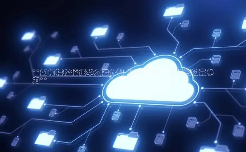 意昂4凯捷汉得信息**如何轻松续证华为云计算 HCIE 认证，保持您的竞争
力**