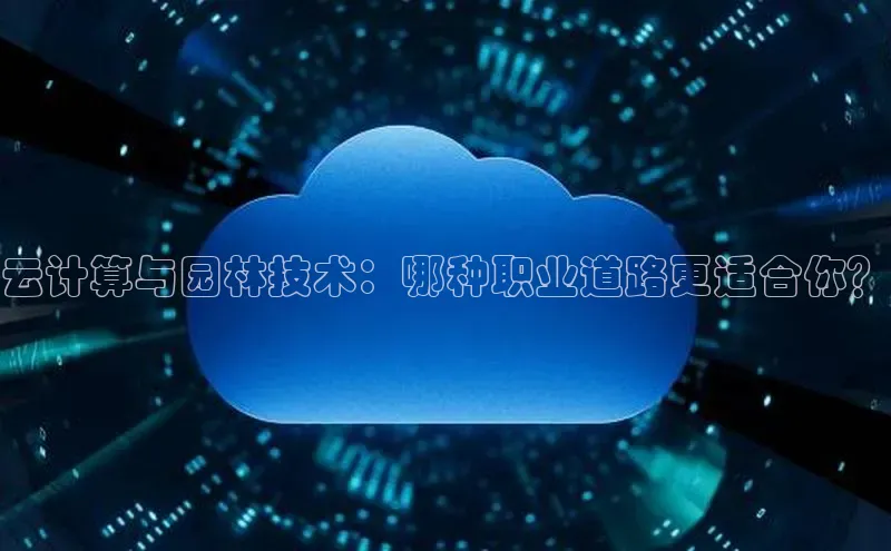 凯捷路畅科技云计算与园林技术：哪种职业道路更适合你？