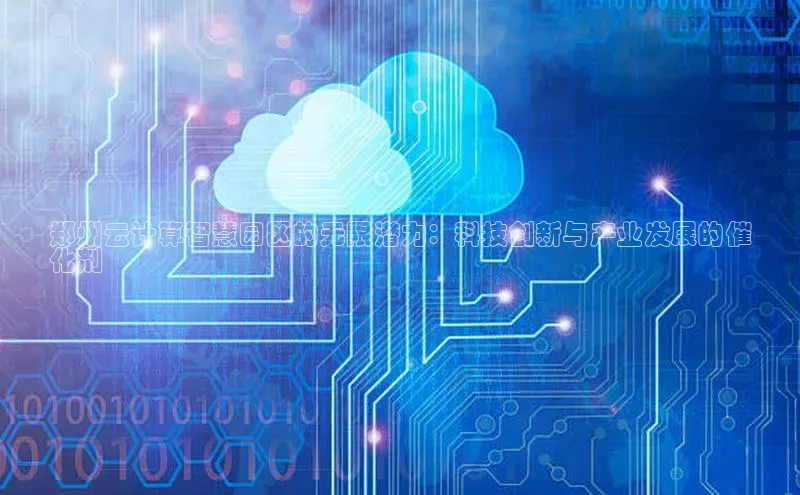 意昂4凯捷网易郑州云计算智慧园区的无限潜力：科技创新与产业发展的催
化剂