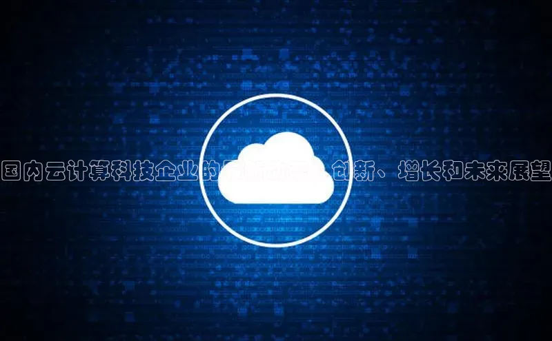 凯捷彩讯股份国内云计算科技企业的最新动态：创新、增长和未来展望
