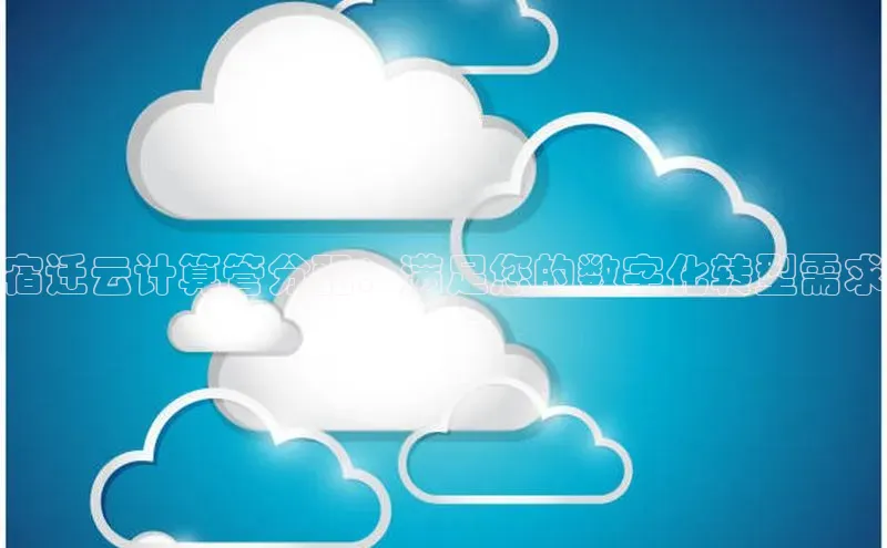 意昂4凯捷娱乐百度集团宿迁云计算管分配：满足您的数字化转型需求