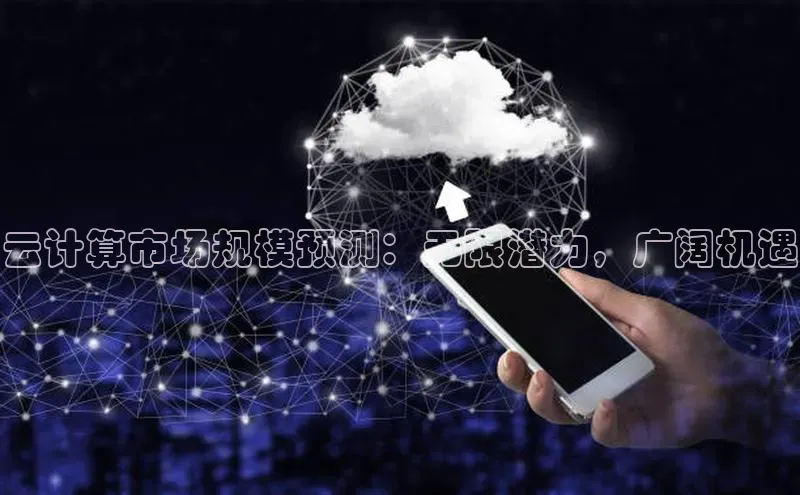 意昂4凯捷体育光魔科技云计算市场规模预测：无限潜力，广阔机遇