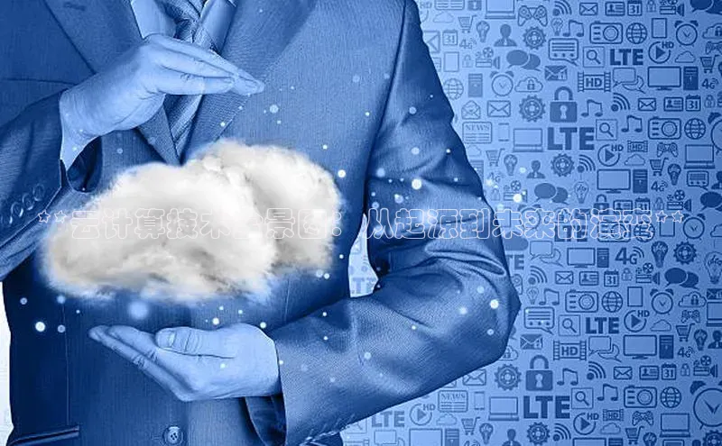 意昂4凯捷娱乐京东**云计算技术全景图：从起源到未来的演变**