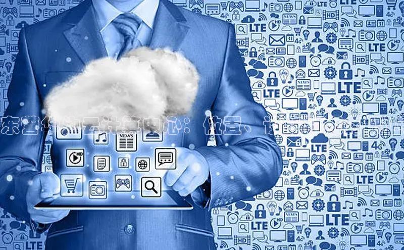 凯捷体育百家号东营华为云计算中心：位置、设施和服务概述