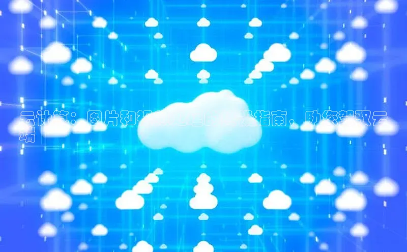 意昂4凯捷体育度小满支付云计算：图片和视频处理的终极指南，助您驾驭云
端