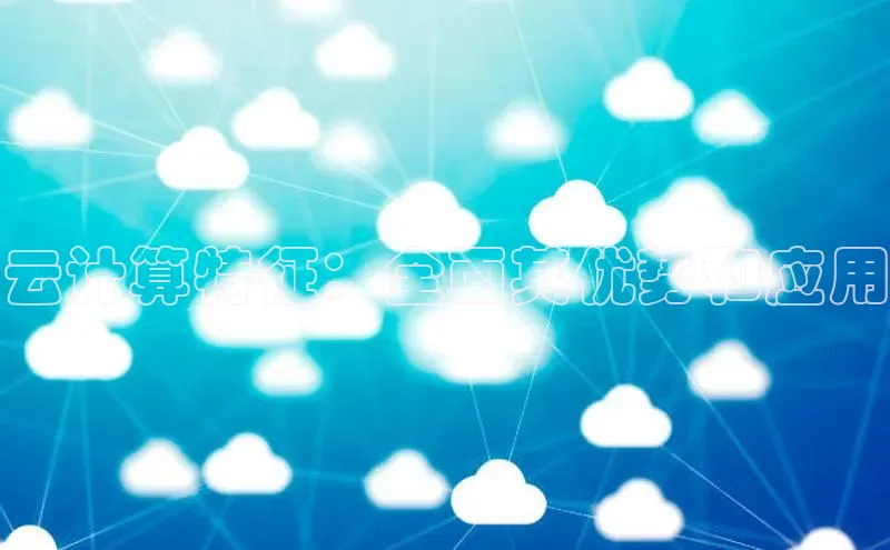 意昂4凯捷体育光魔科技云计算特征：全面其优势和应用